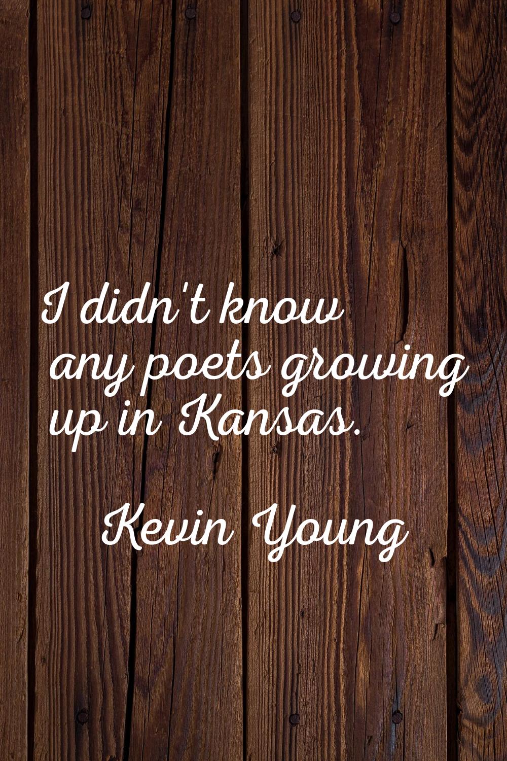 I didn't know any poets growing up in Kansas.
