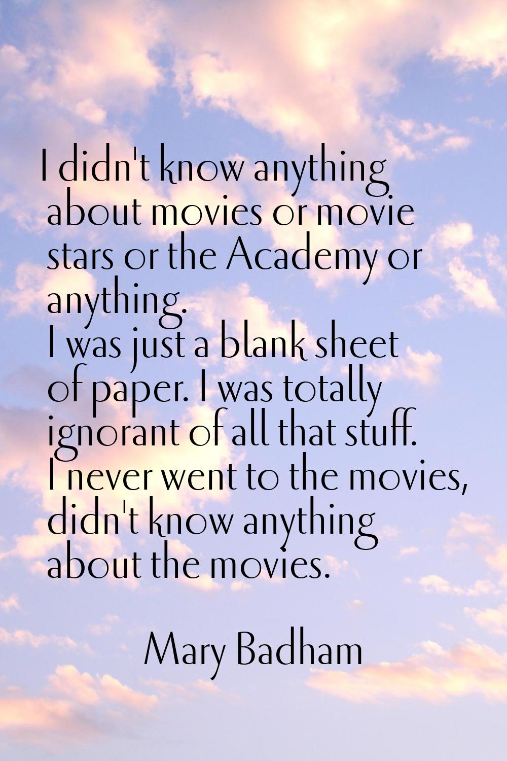 I didn't know anything about movies or movie stars or the Academy or anything. I was just a blank s