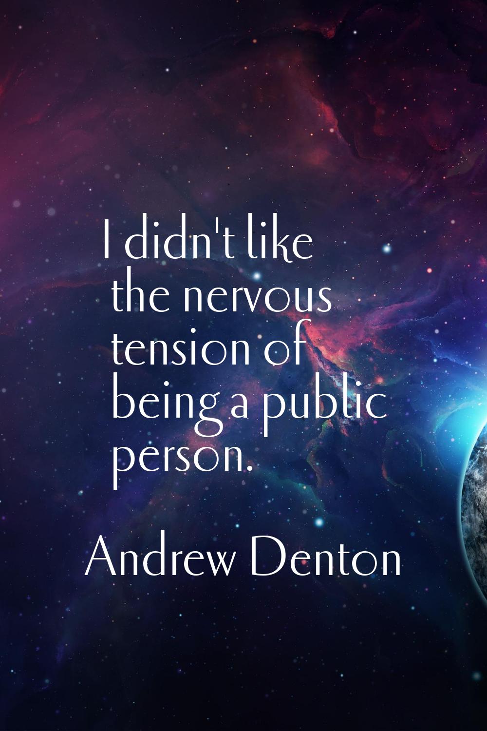 I didn't like the nervous tension of being a public person.