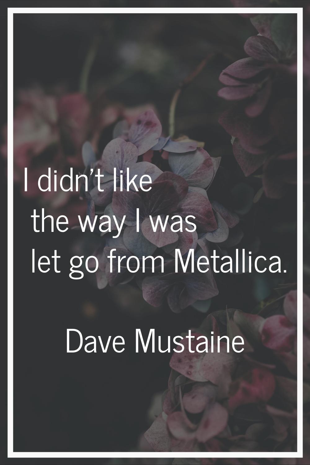 I didn't like the way I was let go from Metallica.