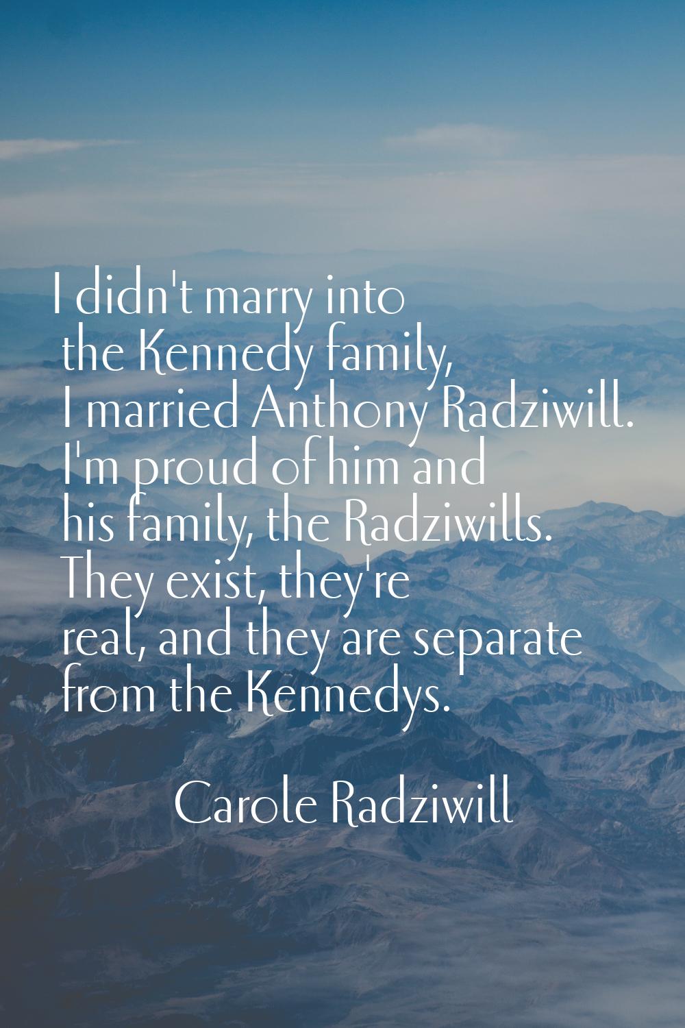 I didn't marry into the Kennedy family, I married Anthony Radziwill. I'm proud of him and his famil