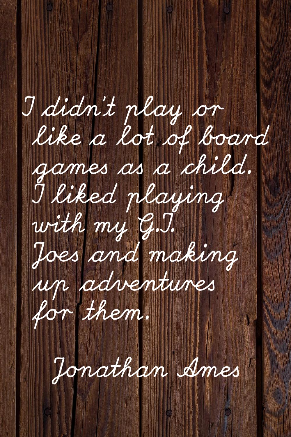 I didn't play or like a lot of board games as a child. I liked playing with my G.I. Joes and making
