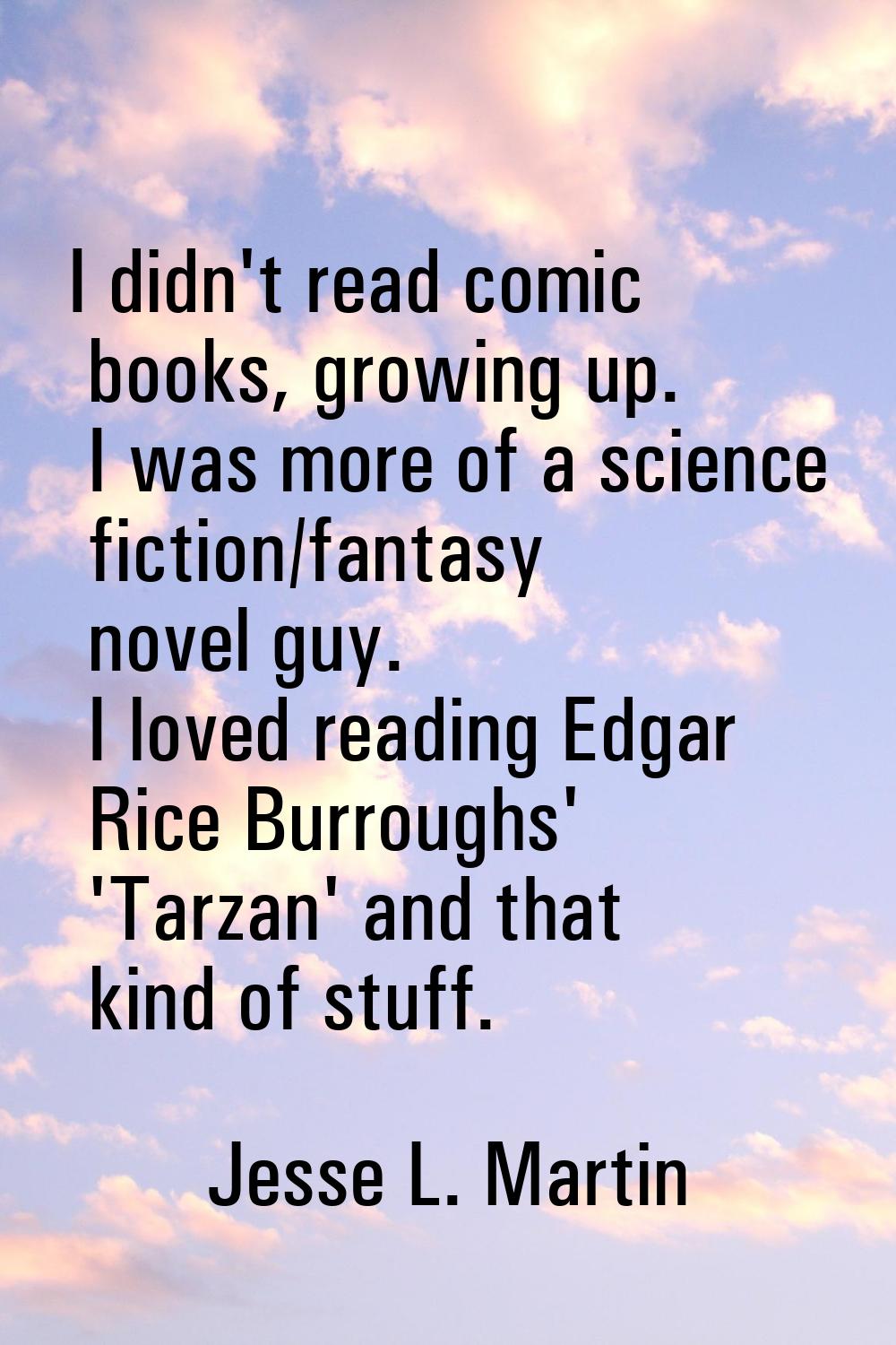 I didn't read comic books, growing up. I was more of a science fiction/fantasy novel guy. I loved r