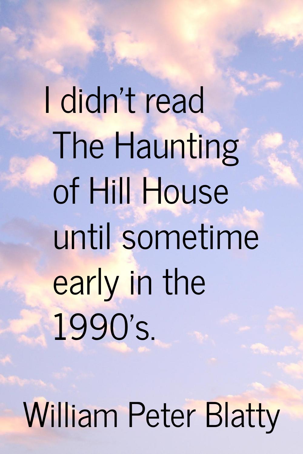 I didn't read The Haunting of Hill House until sometime early in the 1990's.