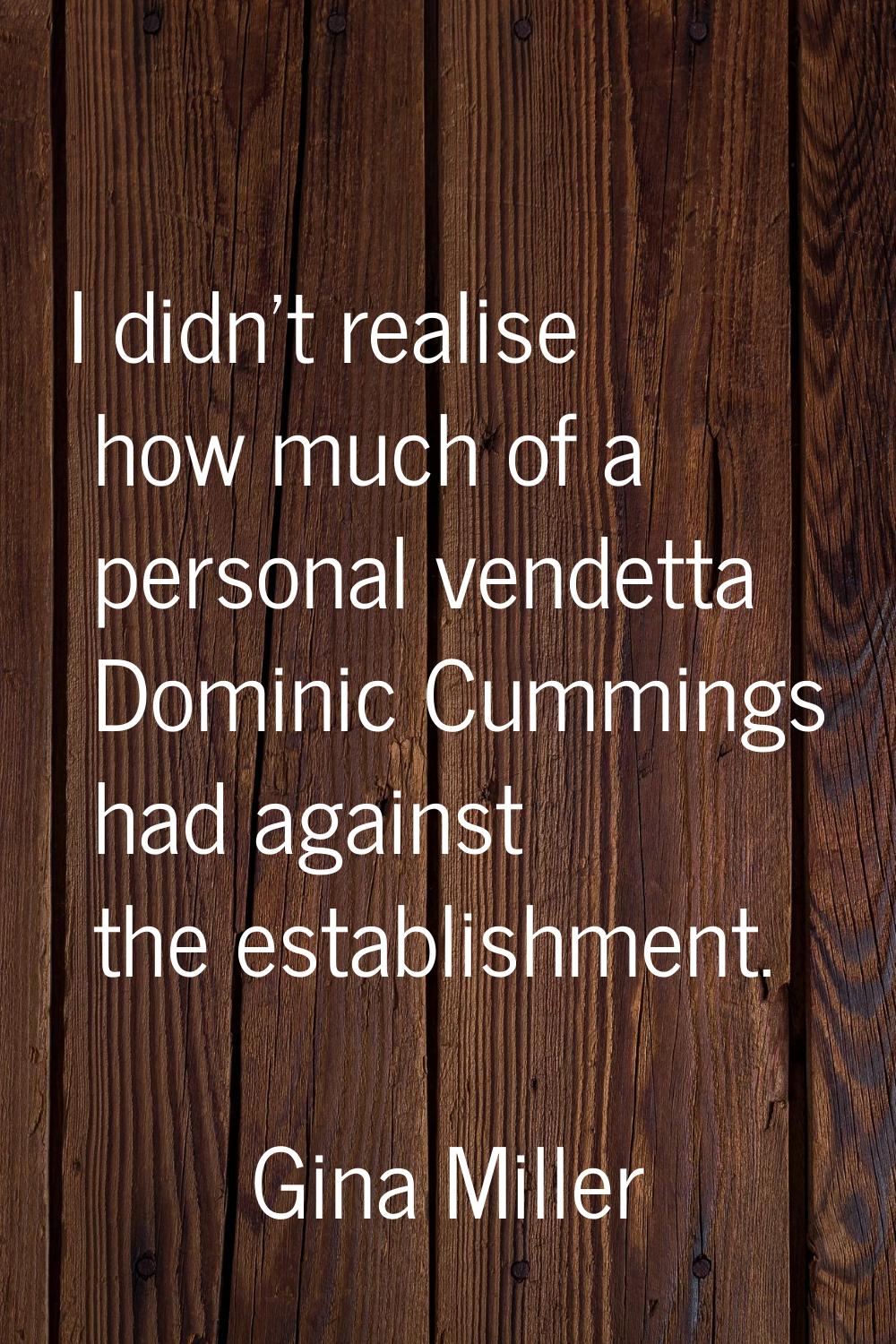 I didn't realise how much of a personal vendetta Dominic Cummings had against the establishment.