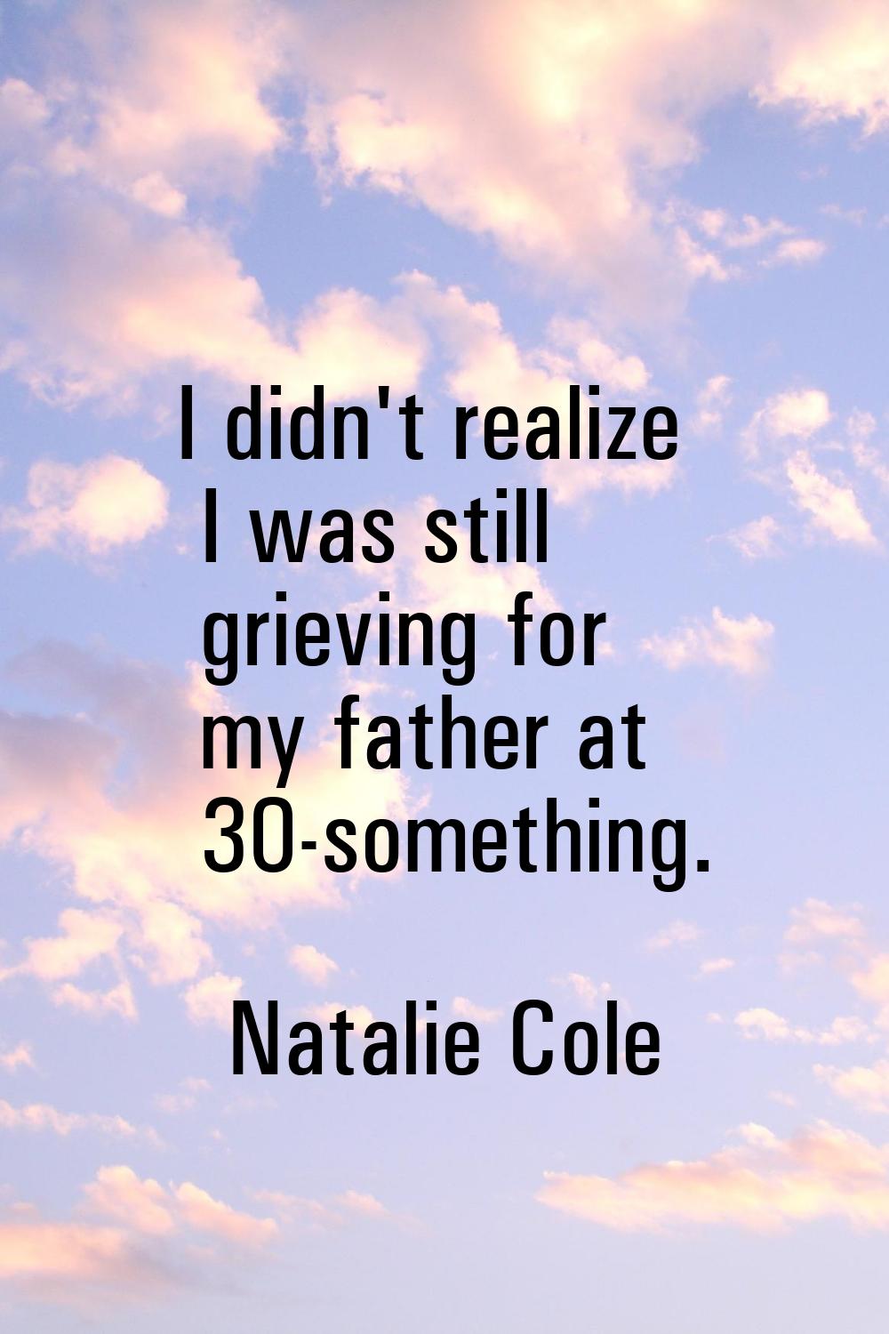I didn't realize I was still grieving for my father at 30-something.