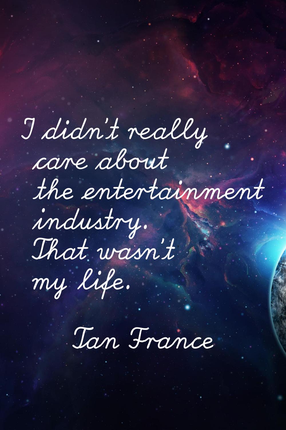 I didn't really care about the entertainment industry. That wasn't my life.