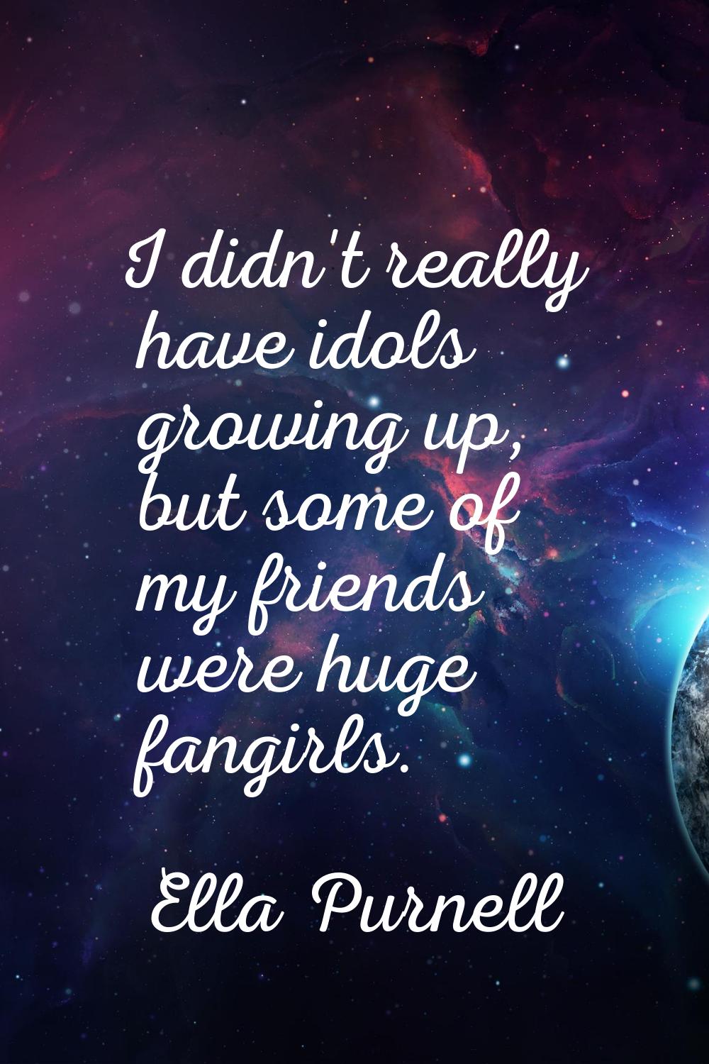 I didn't really have idols growing up, but some of my friends were huge fangirls.