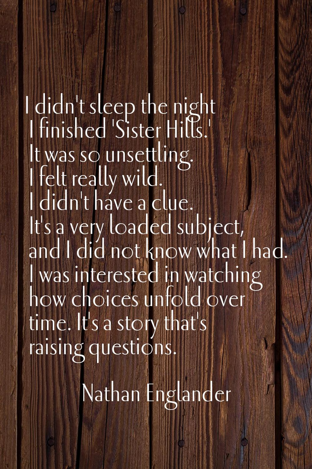 I didn't sleep the night I finished 'Sister Hills.' It was so unsettling. I felt really wild. I did
