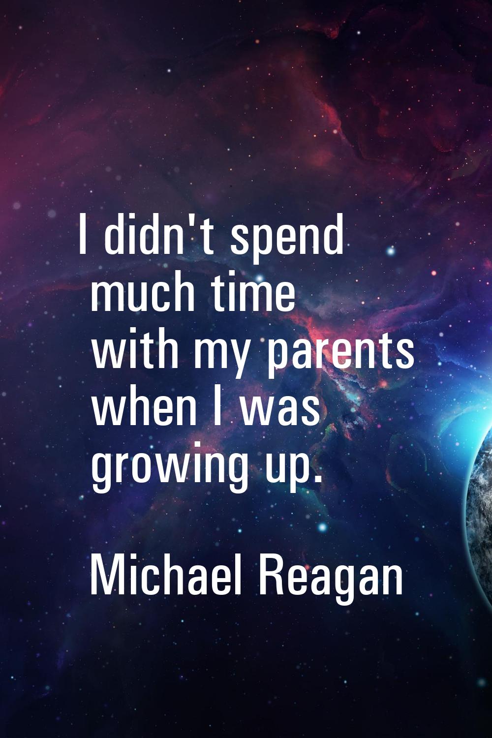 I didn't spend much time with my parents when I was growing up.