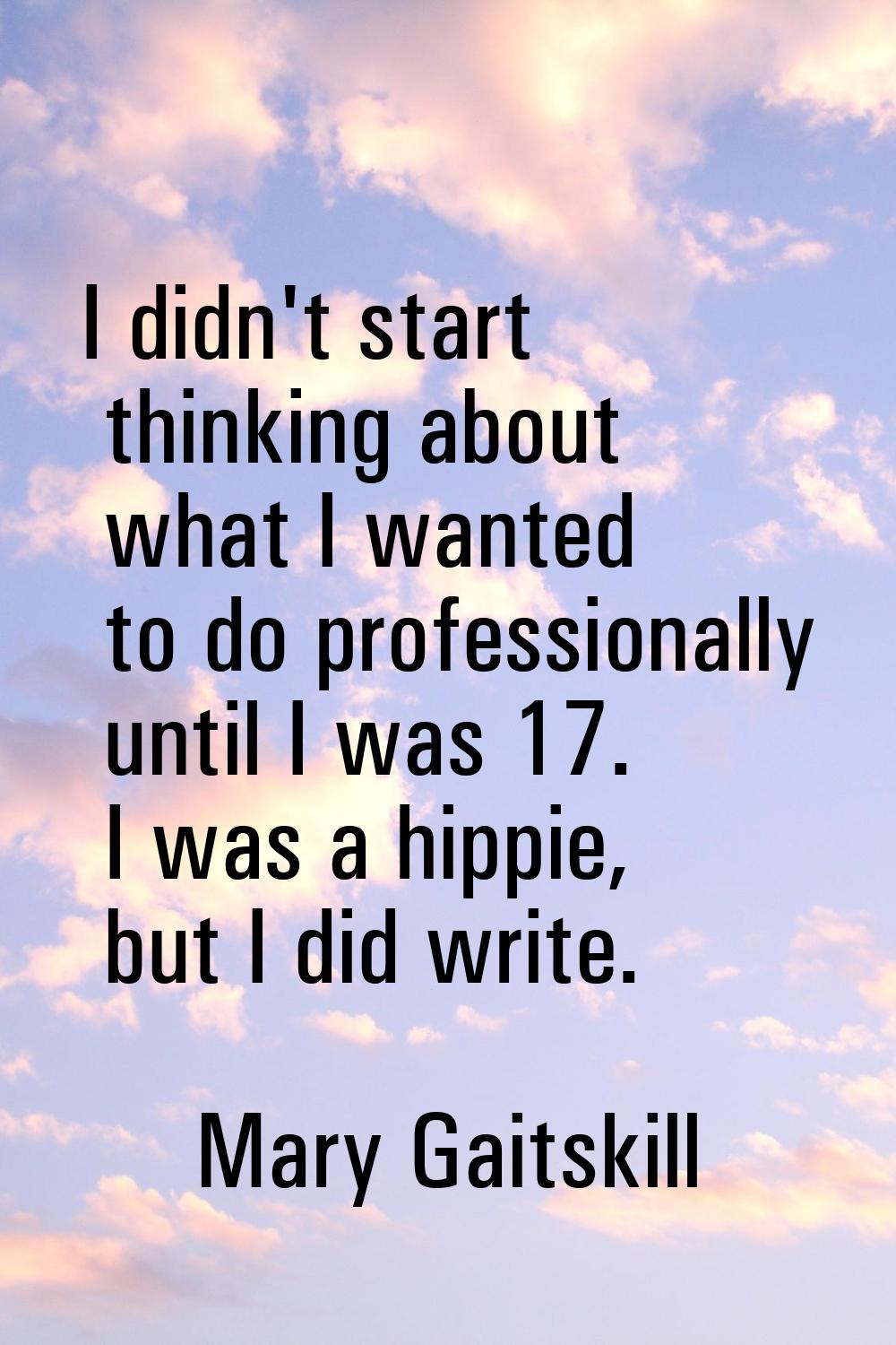 I didn't start thinking about what I wanted to do professionally until I was 17. I was a hippie, bu