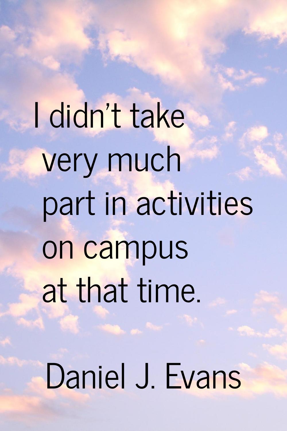 I didn't take very much part in activities on campus at that time.