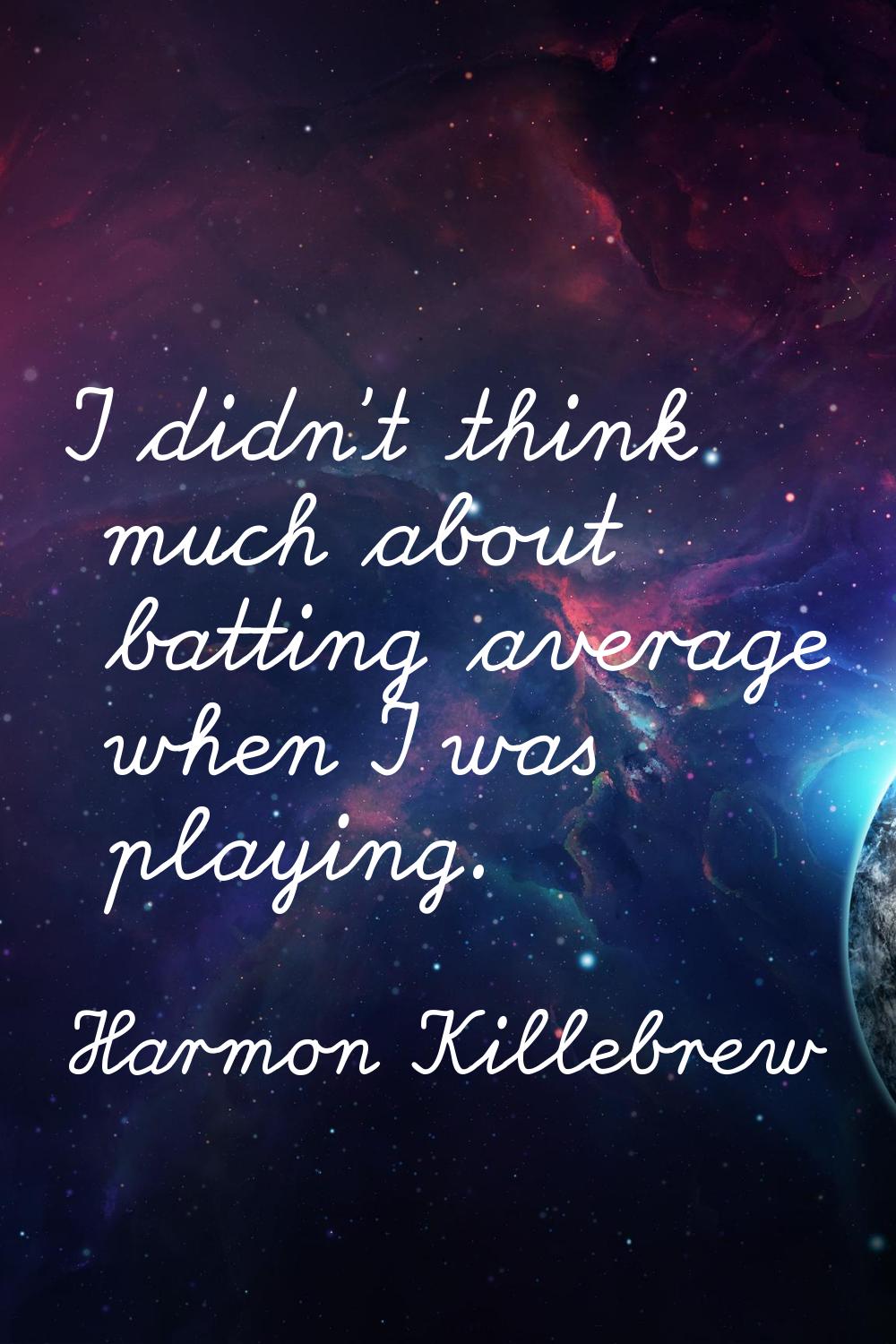 I didn't think much about batting average when I was playing.