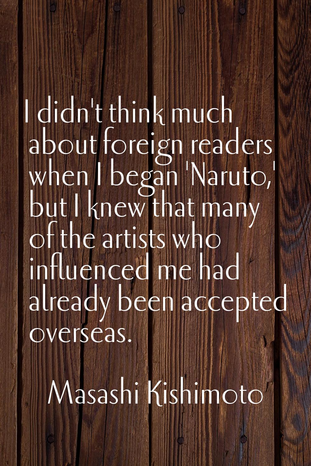 I didn't think much about foreign readers when I began 'Naruto,' but I knew that many of the artist