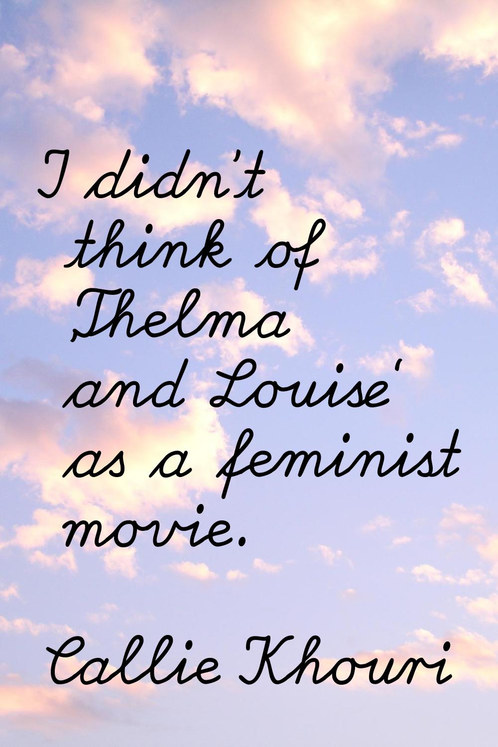 I didn't think of 'Thelma and Louise' as a feminist movie.