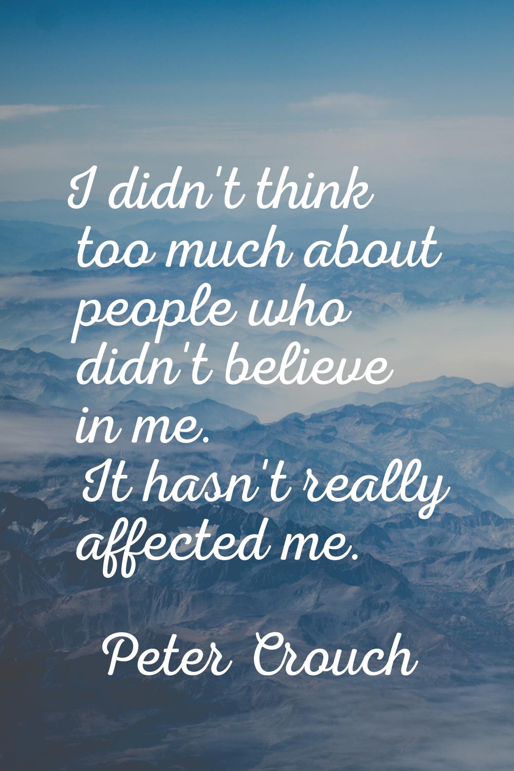 I didn't think too much about people who didn't believe in me. It hasn't really affected me.