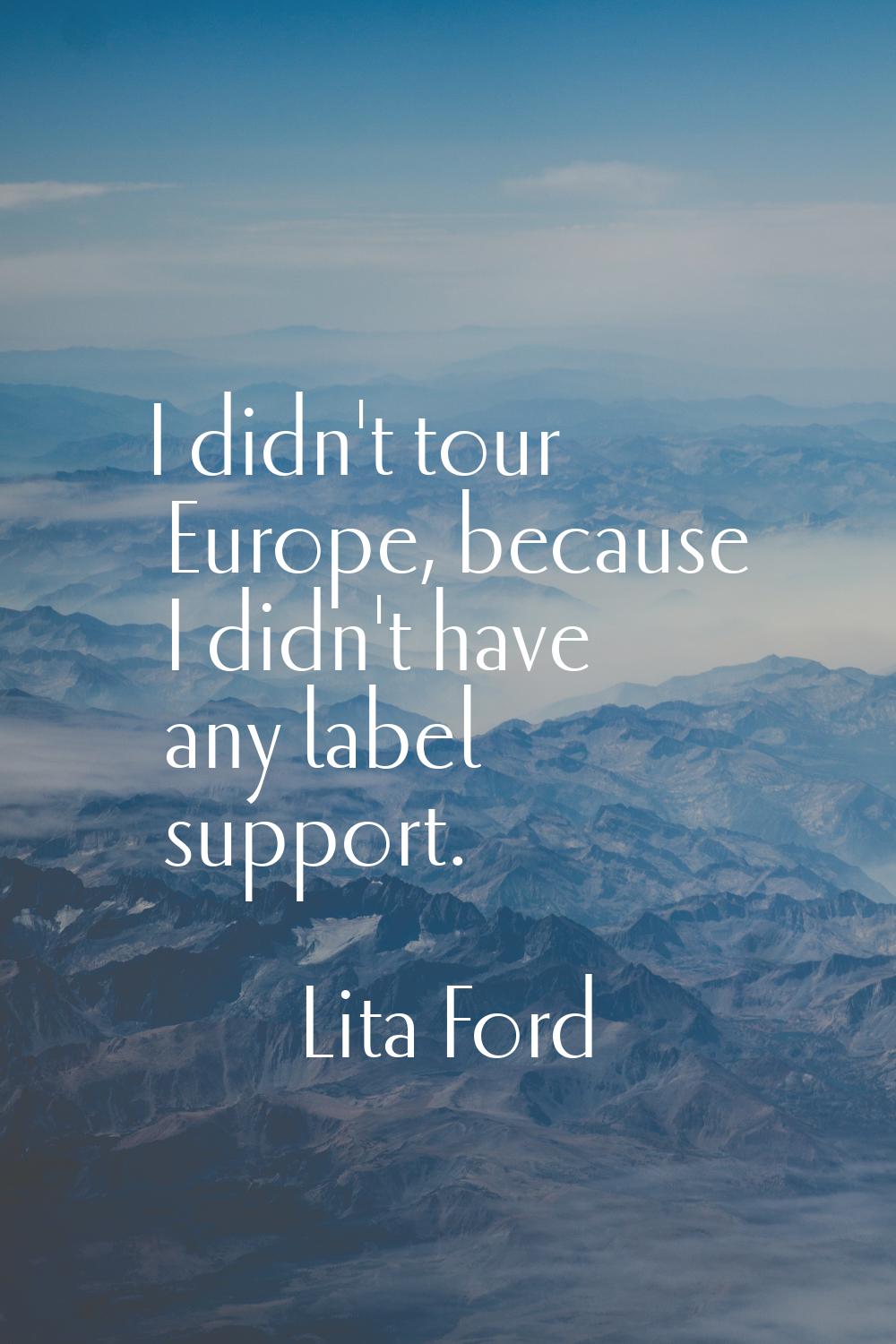 I didn't tour Europe, because I didn't have any label support.