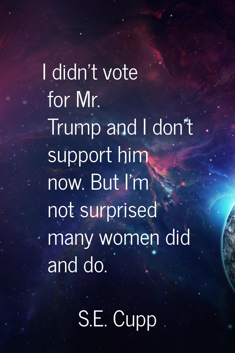 I didn’t vote for Mr. Trump and I don’t support him now. But I’m not surprised many women did and d