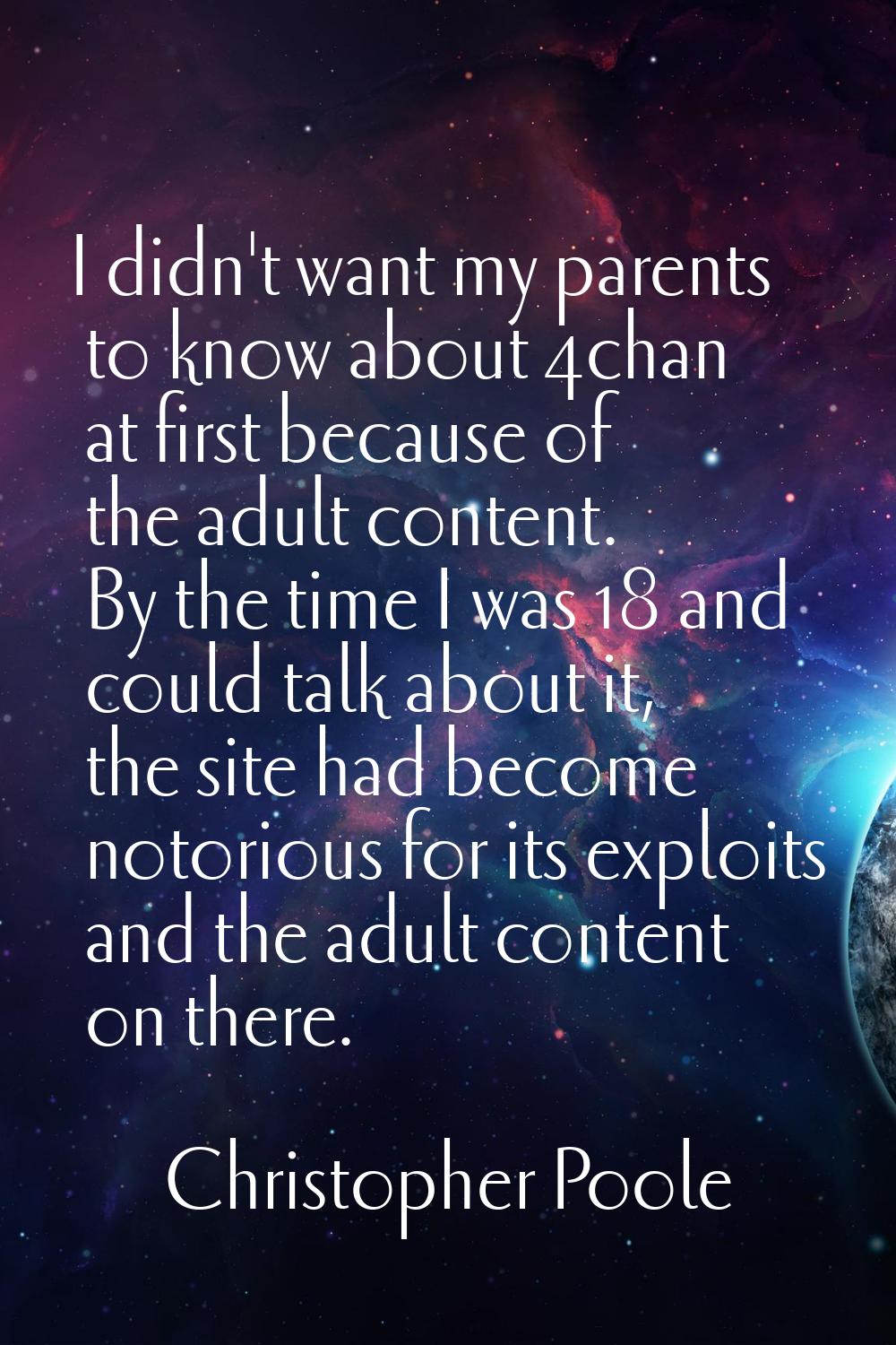 I didn't want my parents to know about 4chan at first because of the adult content. By the time I w