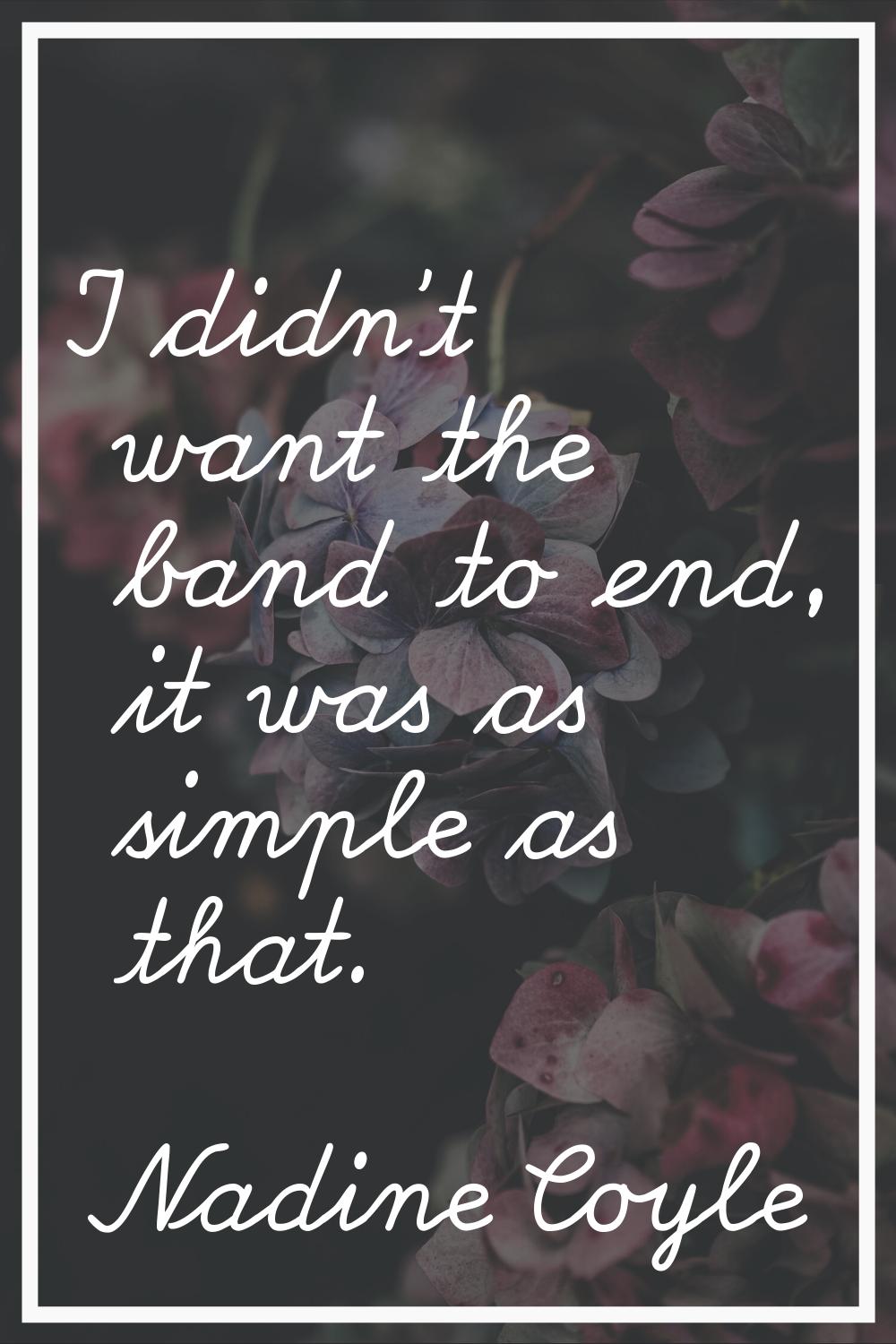 I didn't want the band to end, it was as simple as that.