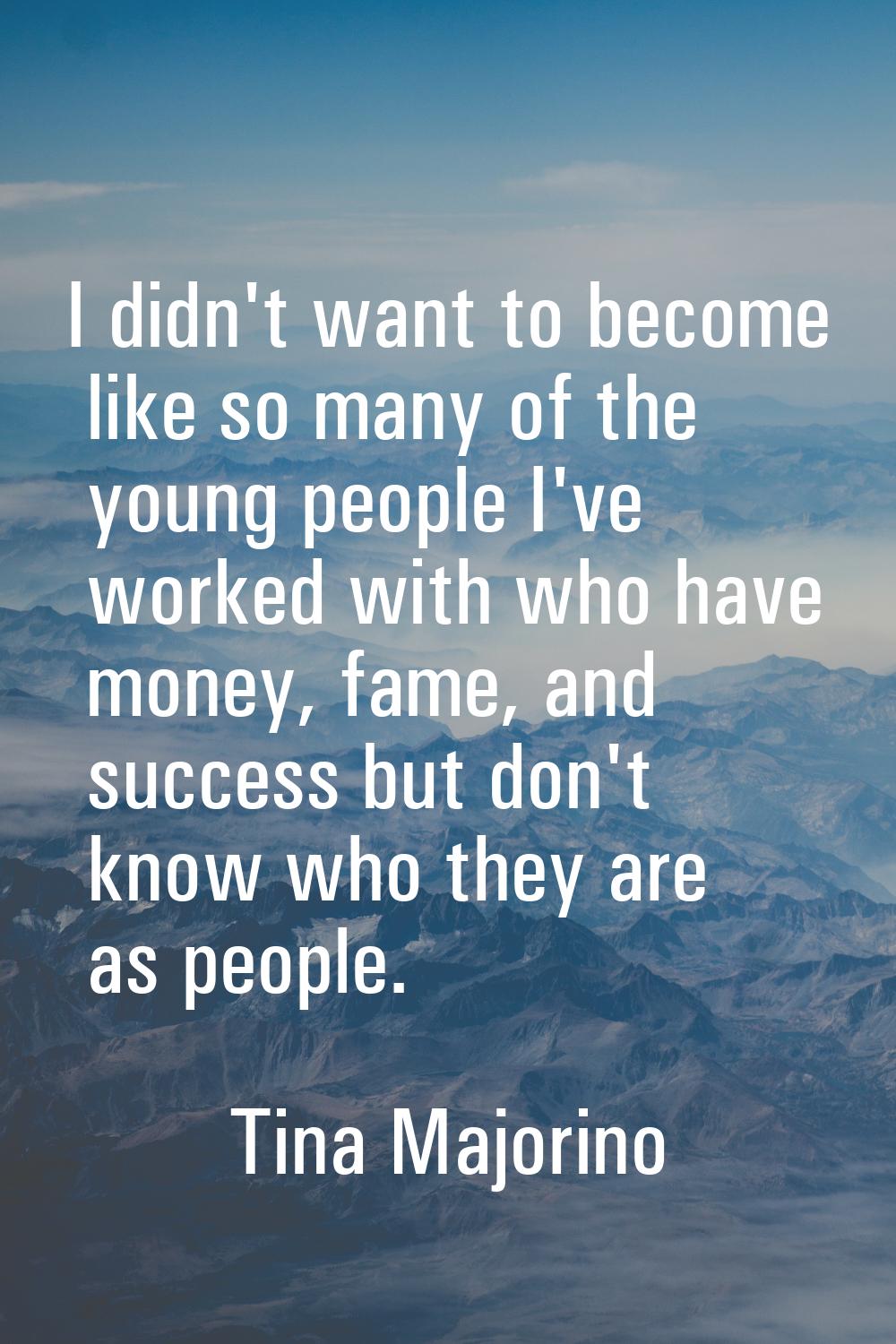 I didn't want to become like so many of the young people I've worked with who have money, fame, and