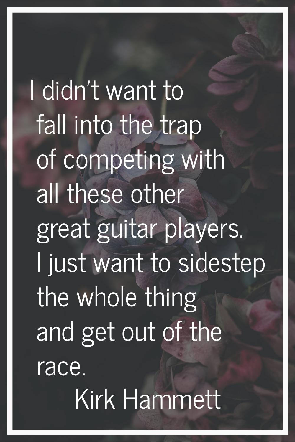 I didn't want to fall into the trap of competing with all these other great guitar players. I just 
