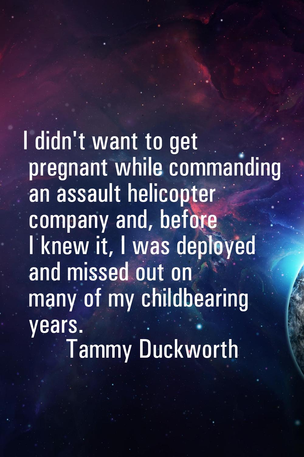 I didn't want to get pregnant while commanding an assault helicopter company and, before I knew it,