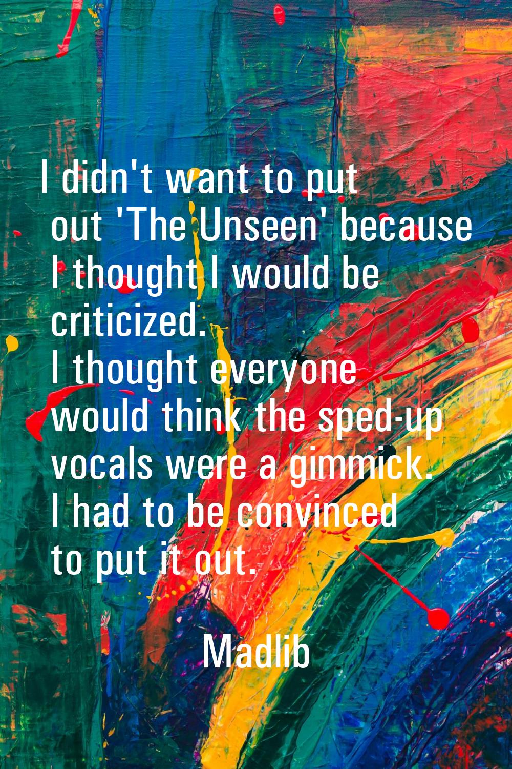 I didn't want to put out 'The Unseen' because I thought I would be criticized. I thought everyone w
