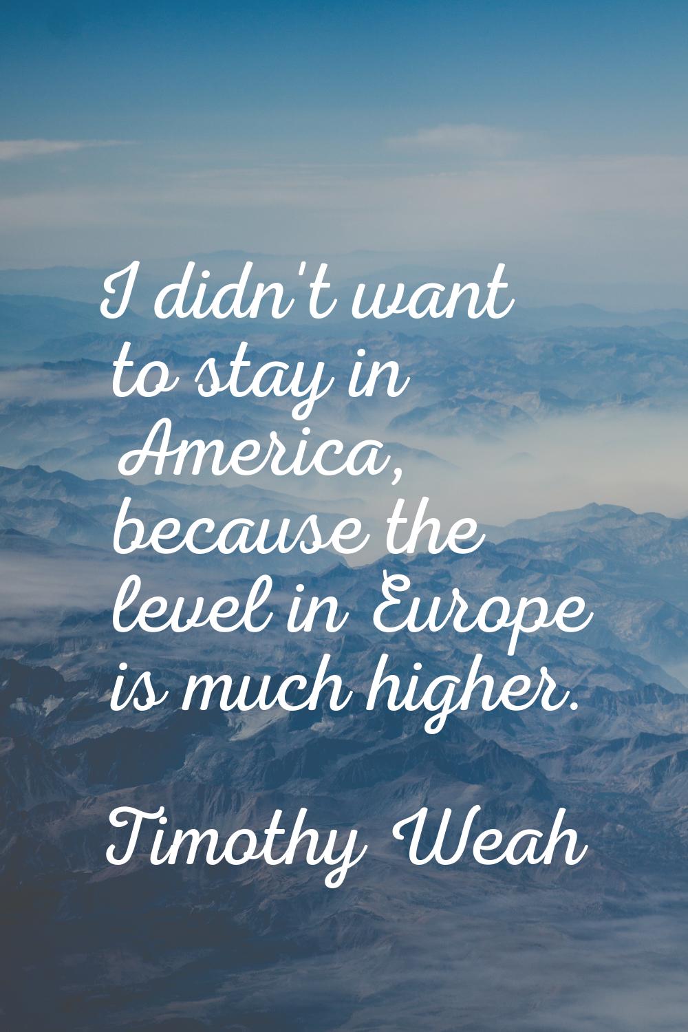 I didn't want to stay in America, because the level in Europe is much higher.