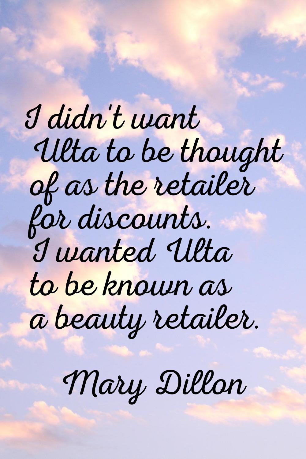 I didn't want Ulta to be thought of as the retailer for discounts. I wanted Ulta to be known as a b
