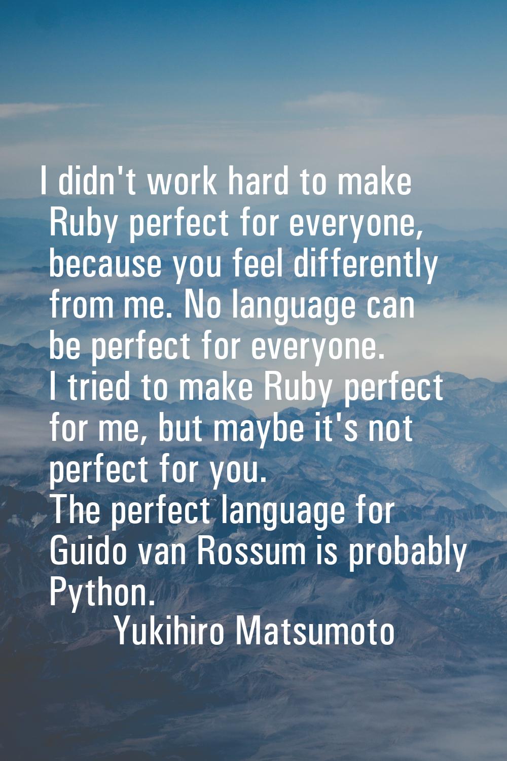 I didn't work hard to make Ruby perfect for everyone, because you feel differently from me. No lang
