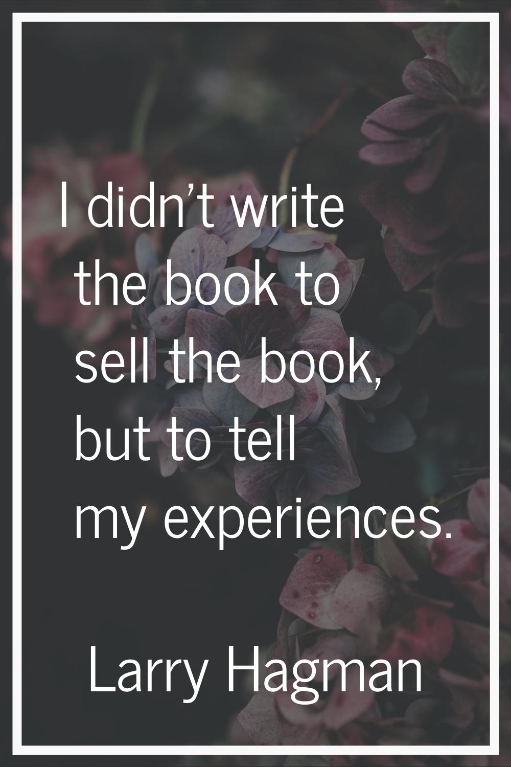 I didn't write the book to sell the book, but to tell my experiences.