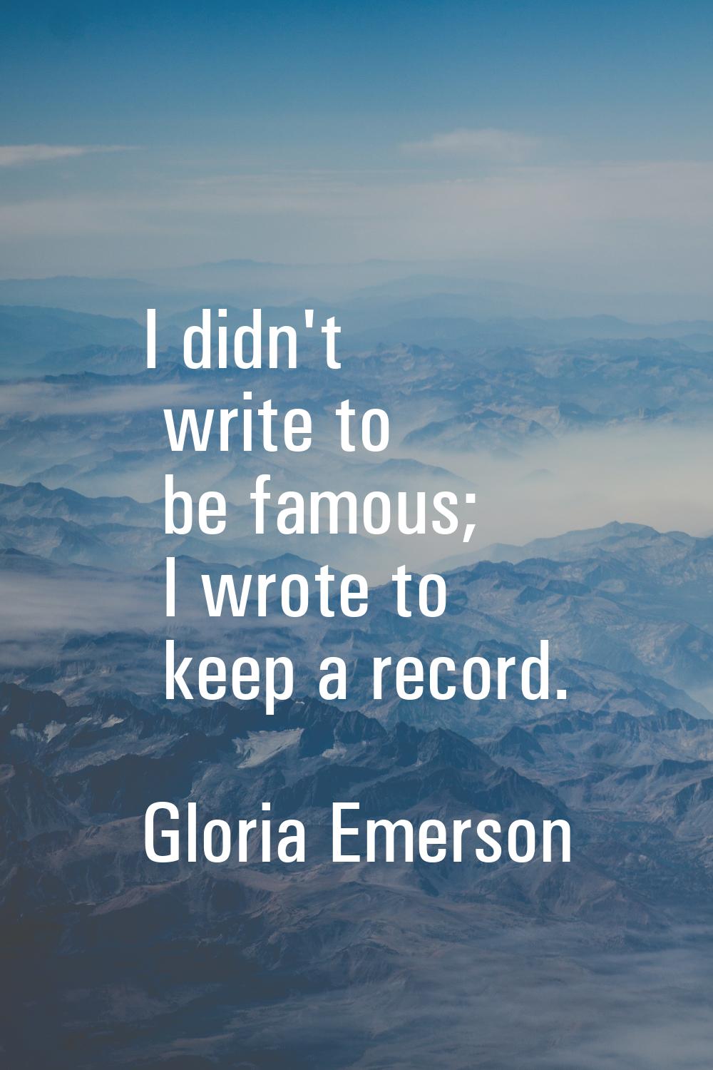 I didn't write to be famous; I wrote to keep a record.