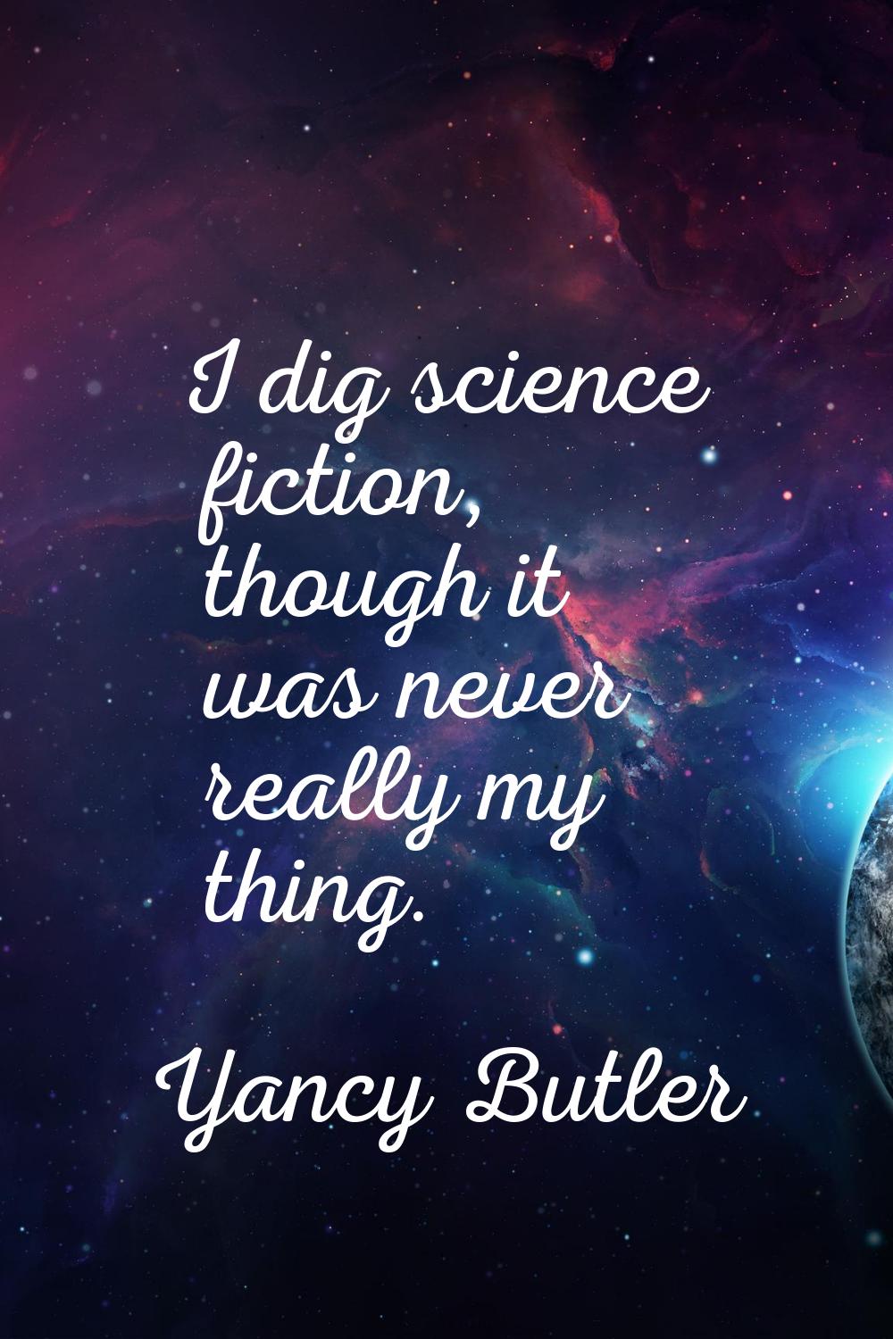 I dig science fiction, though it was never really my thing.