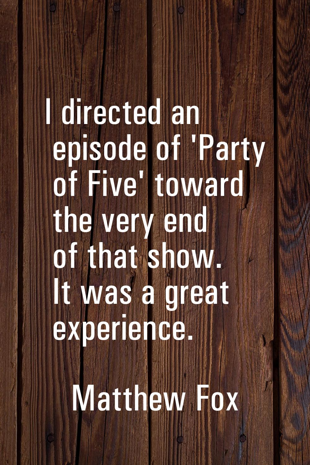 I directed an episode of 'Party of Five' toward the very end of that show. It was a great experienc