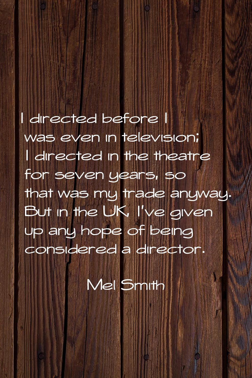 I directed before I was even in television; I directed in the theatre for seven years, so that was 