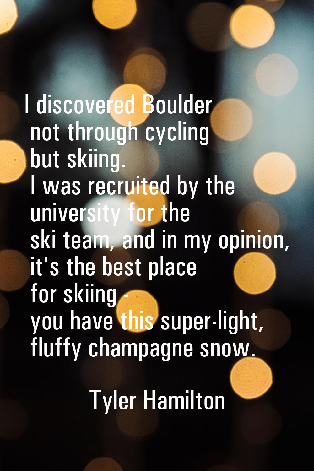 I discovered Boulder not through cycling but skiing. I was recruited by the university for the ski 