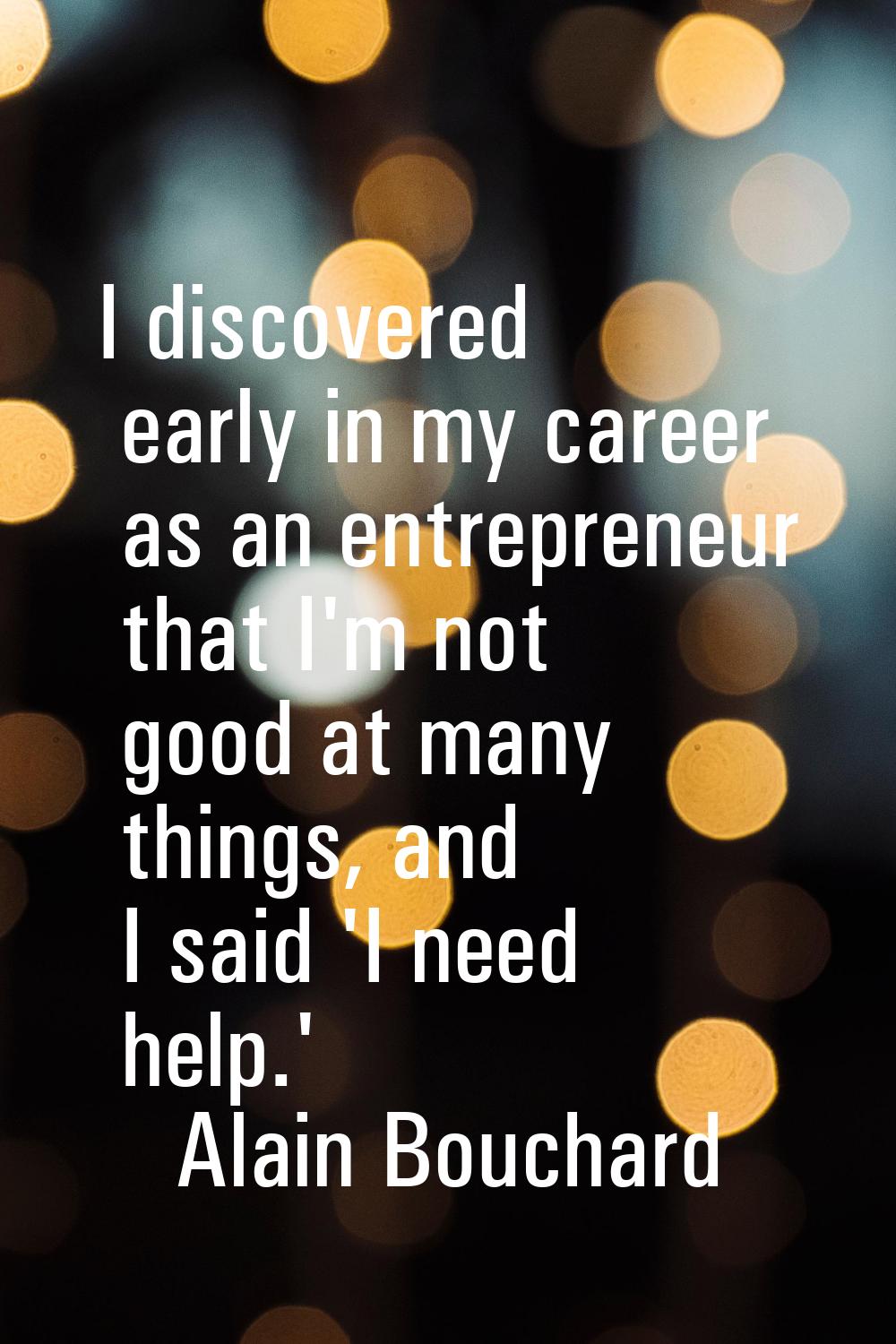 I discovered early in my career as an entrepreneur that I'm not good at many things, and I said 'I 