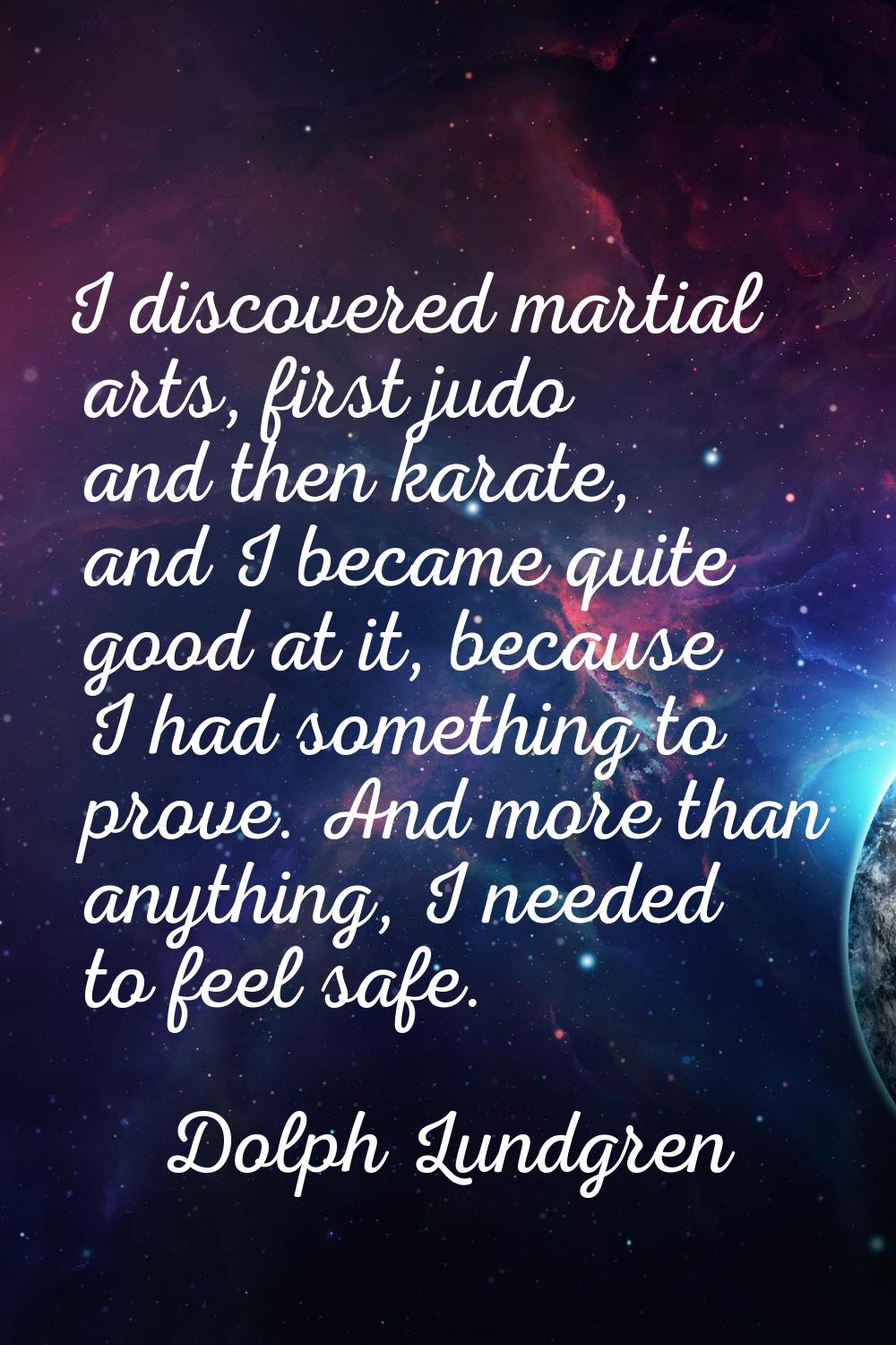 I discovered martial arts, first judo and then karate, and I became quite good at it, because I had