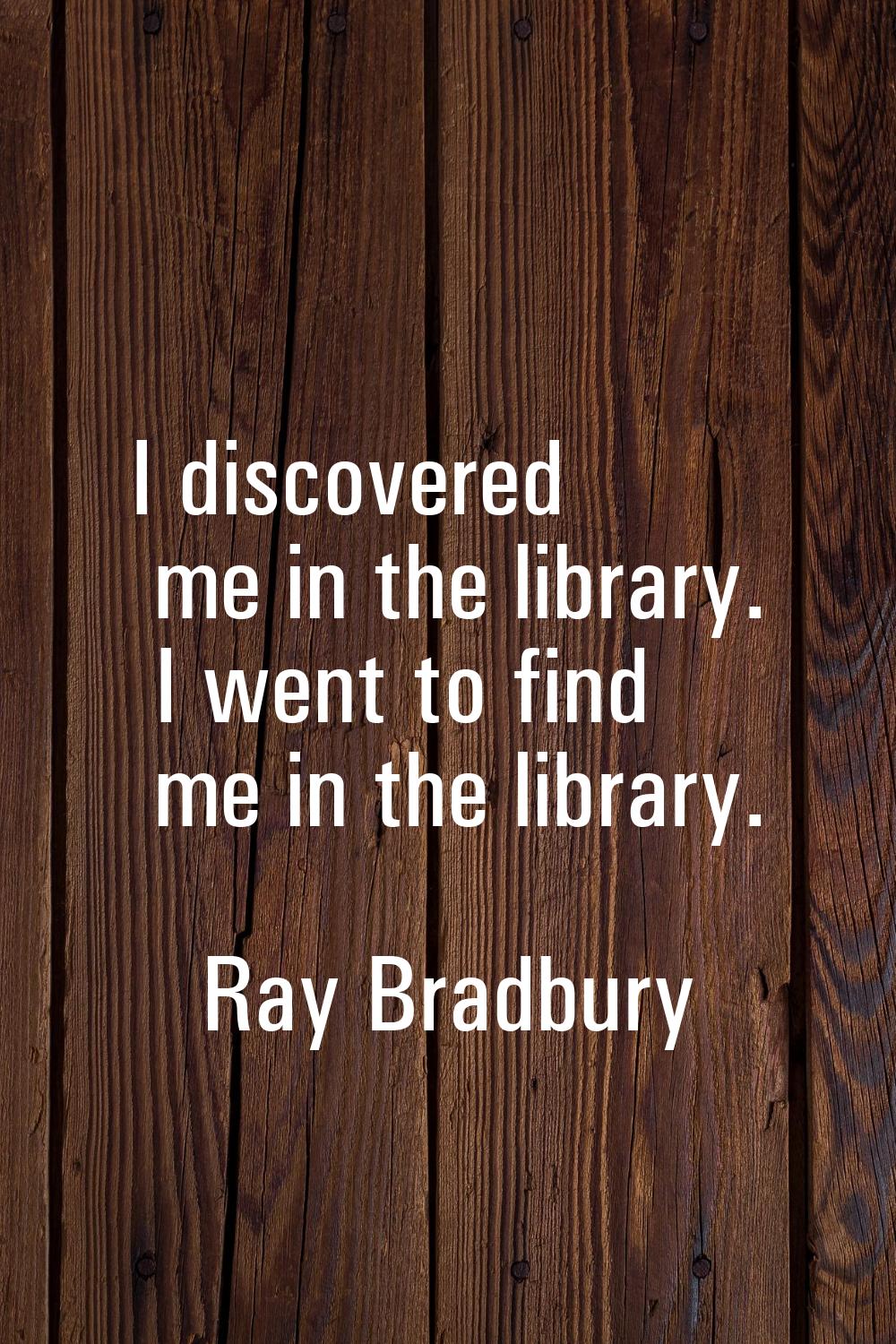 I discovered me in the library. I went to find me in the library.