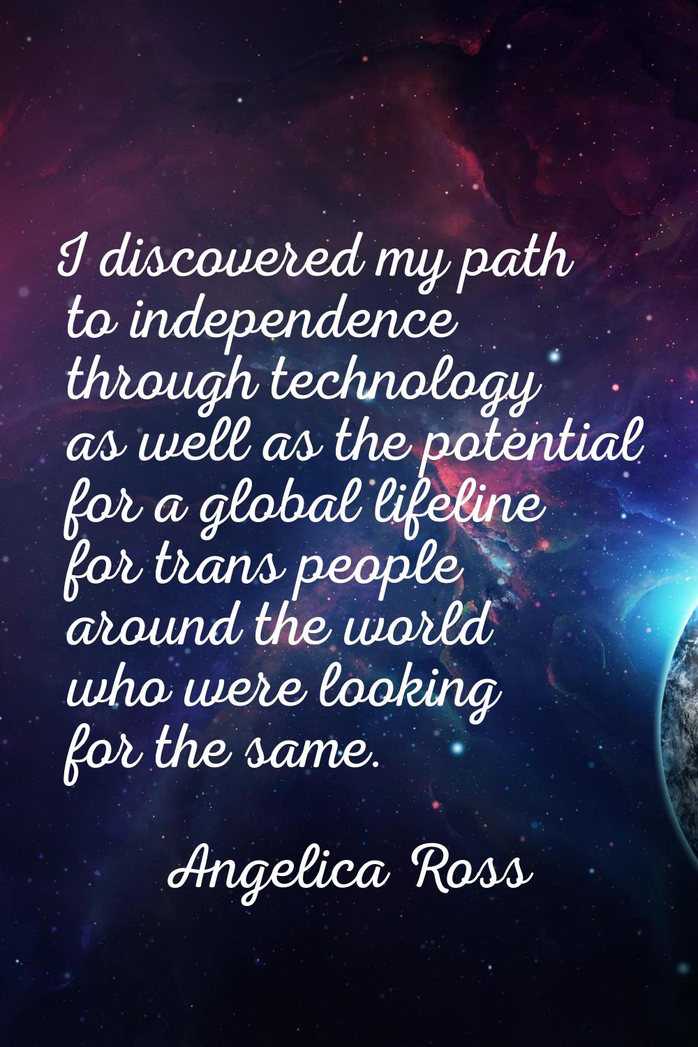 I discovered my path to independence through technology as well as the potential for a global lifel