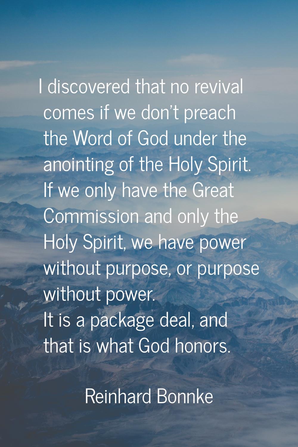 I discovered that no revival comes if we don't preach the Word of God under the anointing of the Ho