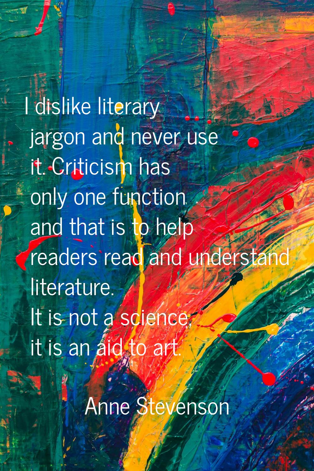 I dislike literary jargon and never use it. Criticism has only one function and that is to help rea