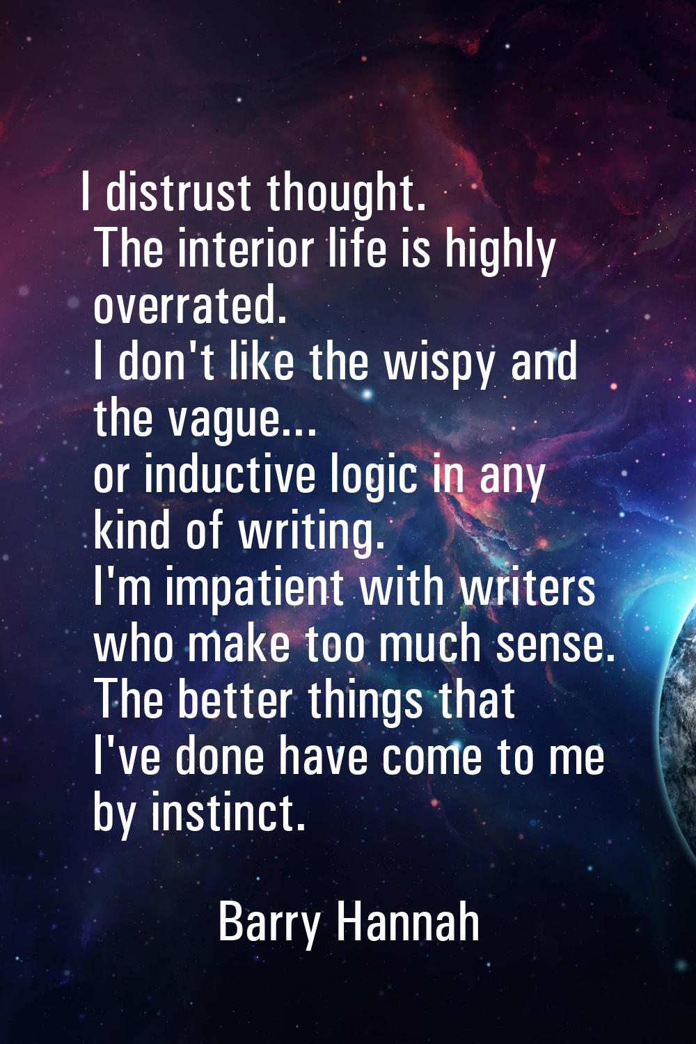 I distrust thought. The interior life is highly overrated. I don't like the wispy and the vague... 