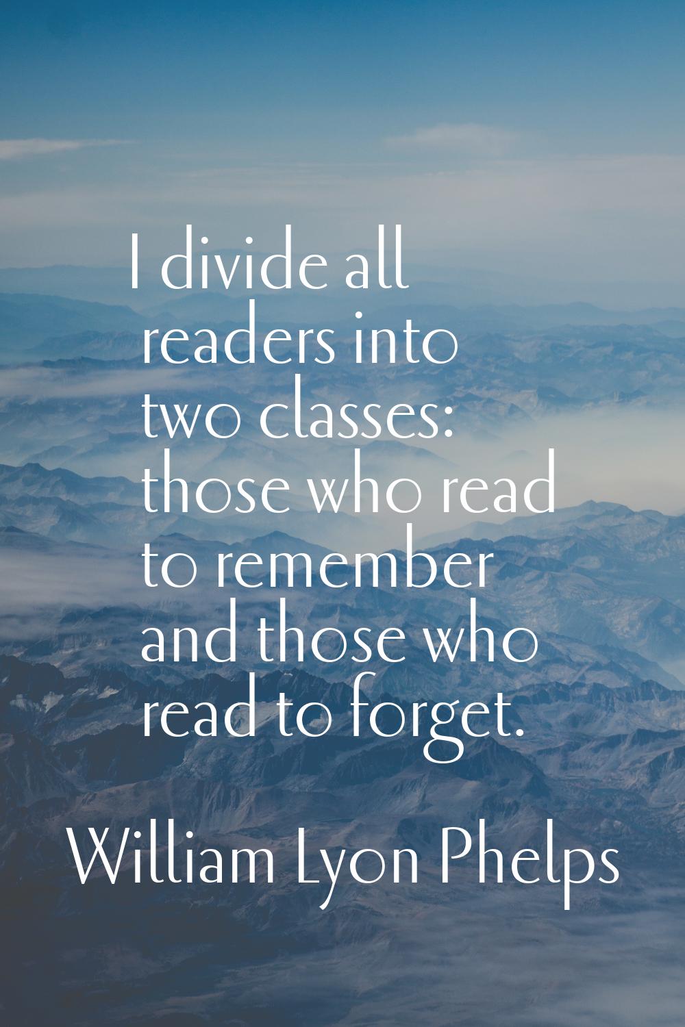 I divide all readers into two classes: those who read to remember and those who read to forget.