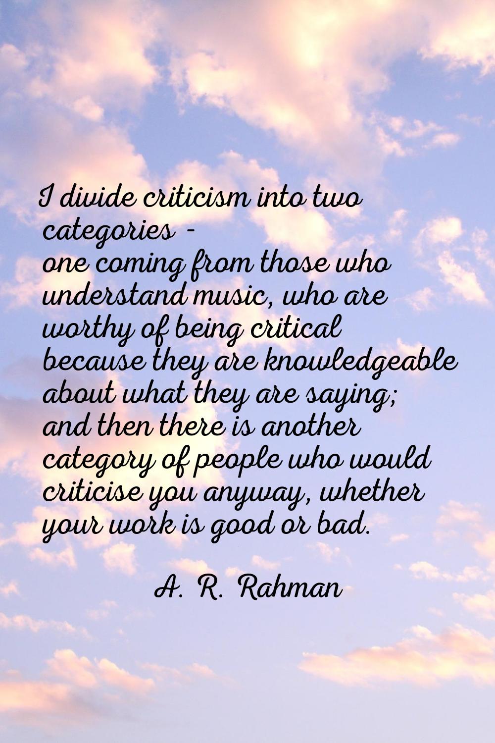 I divide criticism into two categories - one coming from those who understand music, who are worthy