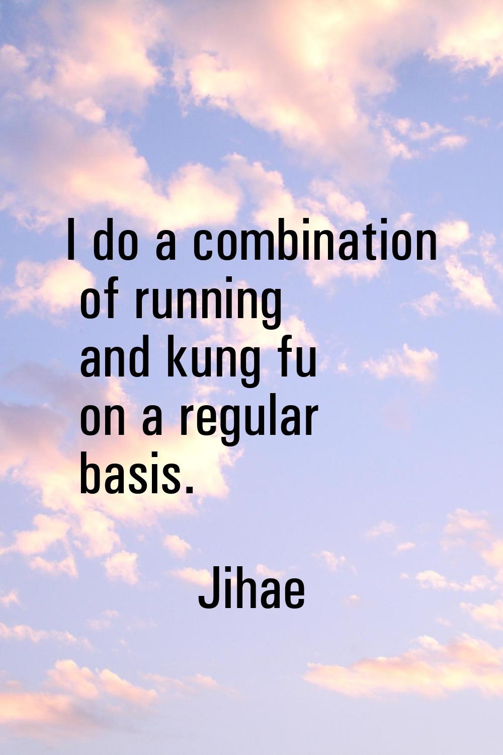 I do a combination of running and kung fu on a regular basis.