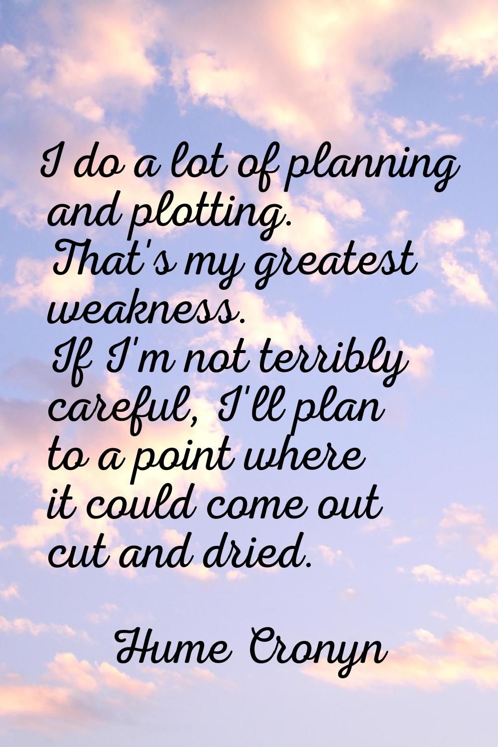 I do a lot of planning and plotting. That's my greatest weakness. If I'm not terribly careful, I'll
