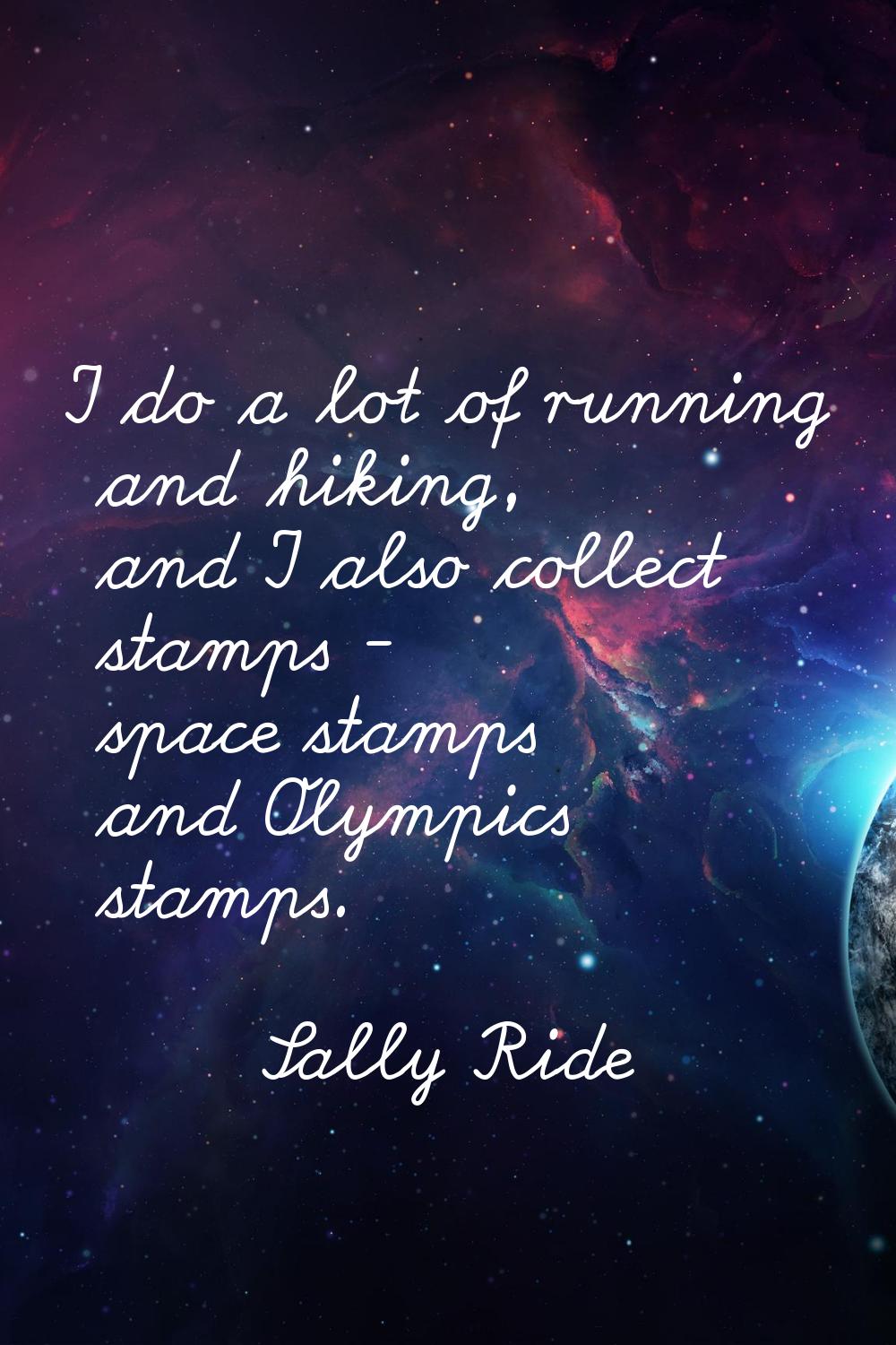 I do a lot of running and hiking, and I also collect stamps - space stamps and Olympics stamps.