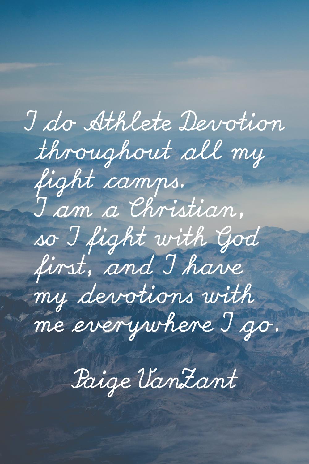 I do Athlete Devotion throughout all my fight camps. I am a Christian, so I fight with God first, a